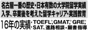 名古屋一番の16年の実績と歴史：TOEFL, GMAT, GRE, SAT準備教育から願書指導、留学後/卒業後を考えたキャリア指導